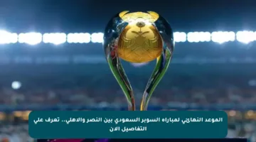 الموعد النهائي لمباراة السوبر السعودي بين النصر والأهلي.. تعرف على التفاصيل الآن